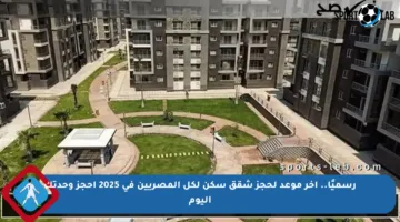 رسميًا.. آخر موعد لحجز شقق سكن لكل المصريين في 2025 احجز وحدتك اليوم
